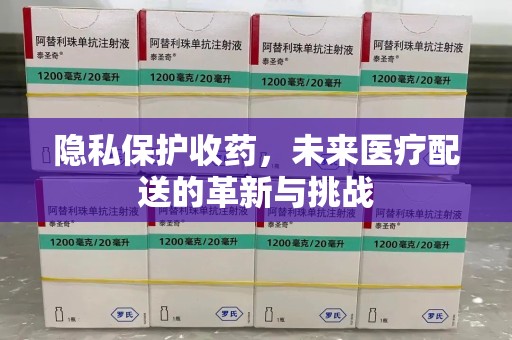 宁波隐私保护收药，未来医疗配送的革新与挑战