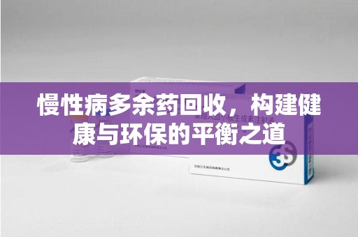 宁波慢性病多余药回收，构建健康与环保的平衡之道