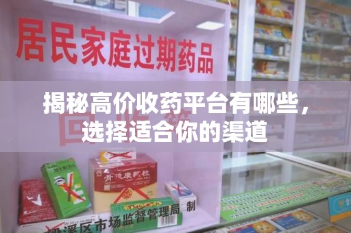 宁波揭秘高价收药平台有哪些，选择适合你的渠道