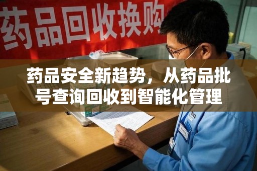 宁波药品安全新趋势，从药品批号查询回收到智能化管理