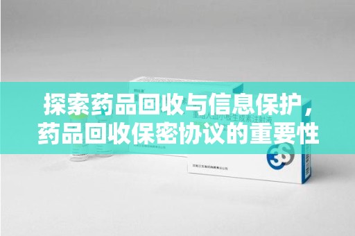 宁波探索药品回收与信息保护，药品回收保密协议的重要性及实践路径