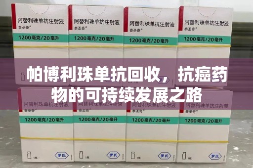 宁波帕博利珠单抗回收，抗癌药物的可持续发展之路