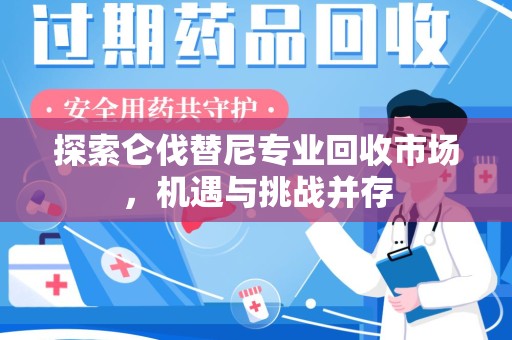 宁波探索仑伐替尼专业回收市场，机遇与挑战并存