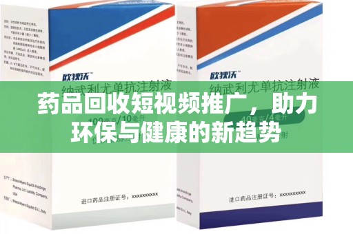 宁波药品回收短视频推广，助力环保与健康的新趋势