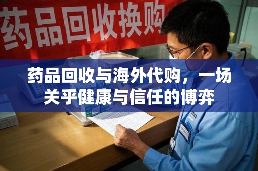宁波药品回收与海外代购，一场关乎健康与信任的博弈
