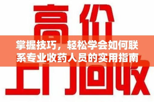 宁波掌握技巧，轻松学会如何联系专业收药人员的实用指南