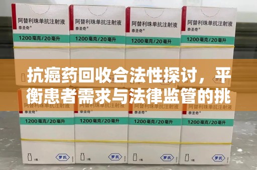 宁波抗癌药回收合法性探讨，平衡患者需求与法律监管的挑战