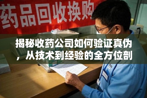 宁波揭秘收药公司如何验证真伪，从技术到经验的全方位剖析
