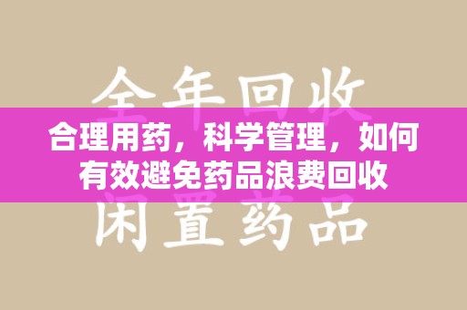 宁波合理用药，科学管理，如何有效避免药品浪费回收