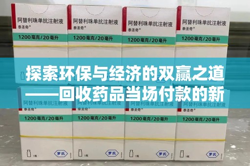 宁波探索环保与经济的双赢之道——回收药品当场付款的新型模式