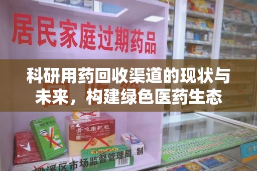 宁波科研用药回收渠道的现状与未来，构建绿色医药生态