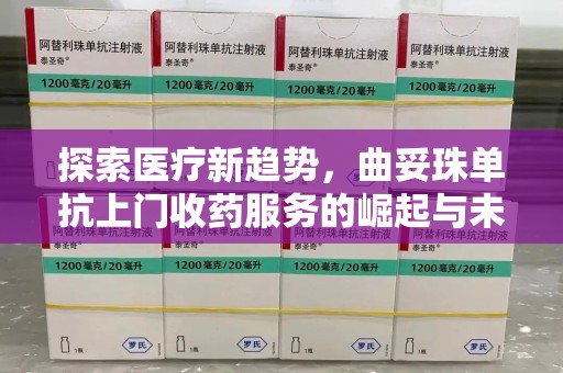宁波探索医疗新趋势，曲妥珠单抗上门收药服务的崛起与未来