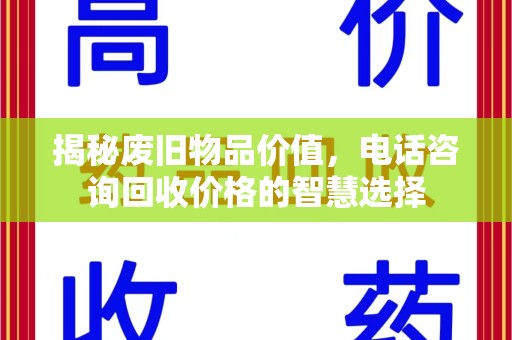 宁波揭秘废旧物品价值，电话咨询回收价格的智慧选择