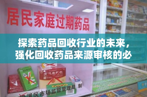 宁波探索药品回收行业的未来，强化回收药品来源审核的必要性