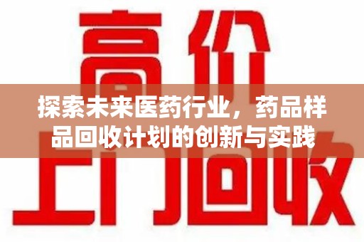 宁波探索未来医药行业，药品样品回收计划的创新与实践