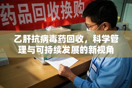 宁波乙肝抗病毒药回收，科学管理与可持续发展的新视角