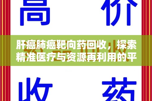 宁波肝癌肺癌靶向药回收，探索精准医疗与资源再利用的平衡