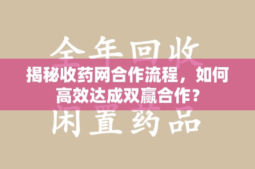 宁波揭秘收药网合作流程，如何高效达成双赢合作？