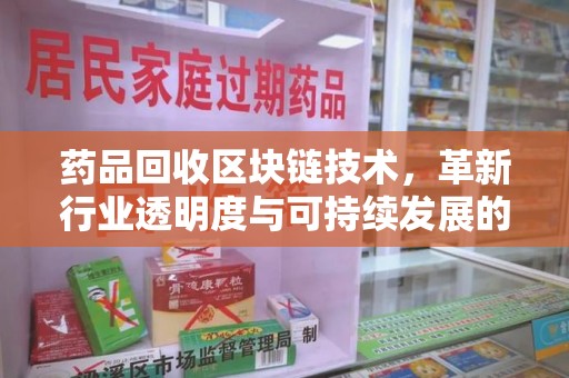 宁波药品回收区块链技术，革新行业透明度与可持续发展的关键