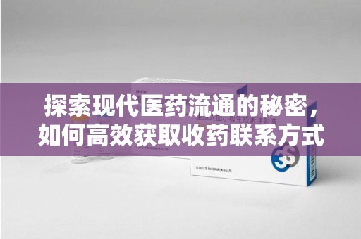 宁波探索现代医药流通的秘密，如何高效获取收药联系方式并优化资源利用