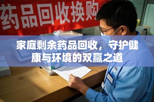 宁波家庭剩余药品回收，守护健康与环境的双赢之道