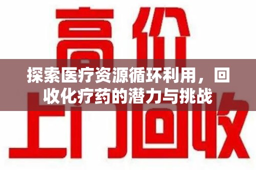 宁波探索医疗资源循环利用，回收化疗药的潜力与挑战