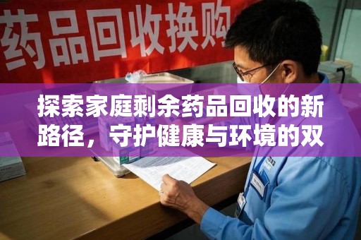 宁波探索家庭剩余药品回收的新路径，守护健康与环境的双赢策略