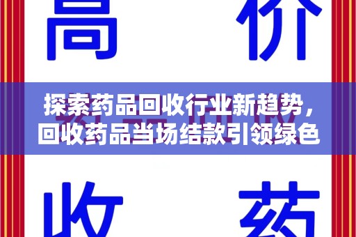 宁波探索药品回收行业新趋势，回收药品当场结款引领绿色经济浪潮