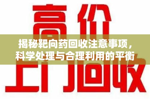 宁波揭秘靶向药回收注意事项，科学处理与合理利用的平衡之道
