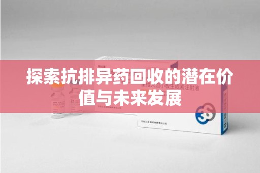 宁波探索抗排异药回收的潜在价值与未来发展