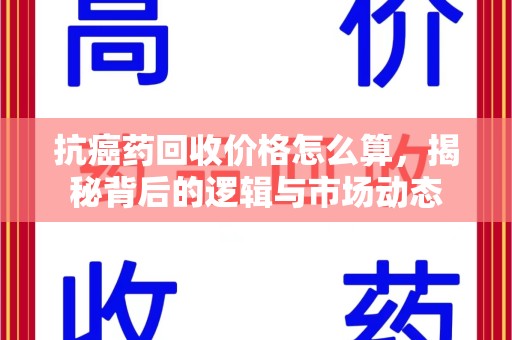 宁波抗癌药回收价格怎么算，揭秘背后的逻辑与市场动态