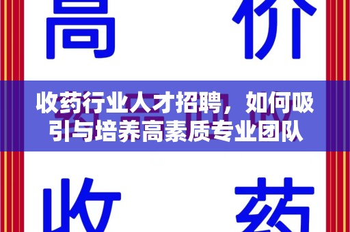 宁波收药行业人才招聘，如何吸引与培养高素质专业团队