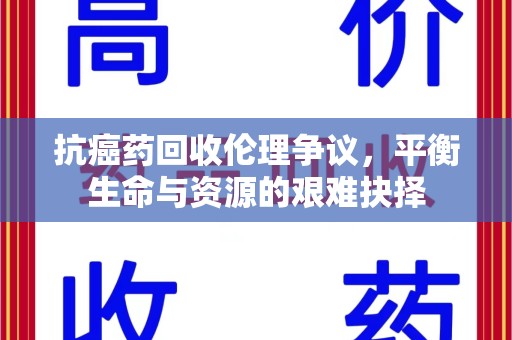 宁波抗癌药回收伦理争议，平衡生命与资源的艰难抉择