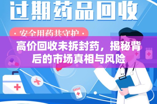 宁波高价回收未拆封药，揭秘背后的市场真相与风险