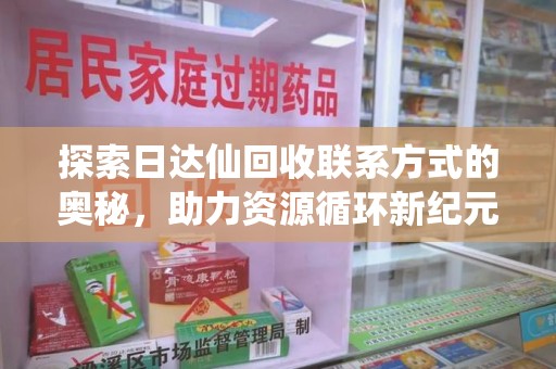 宁波探索日达仙回收联系方式的奥秘，助力资源循环新纪元
