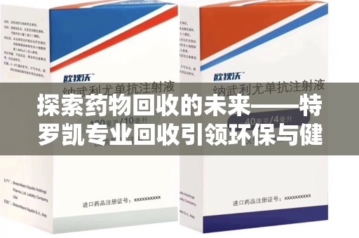 宁波探索药物回收的未来——特罗凯专业回收引领环保与健康的双重革新