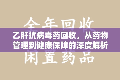 宁波乙肝抗病毒药回收，从药物管理到健康保障的深度解析