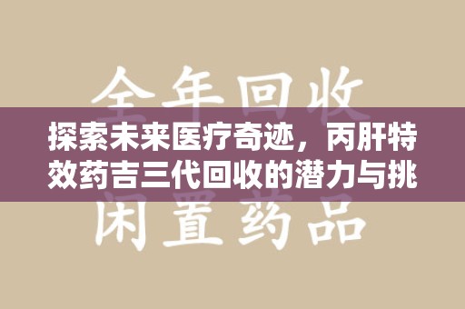 宁波探索未来医疗奇迹，丙肝特效药吉三代回收的潜力与挑战