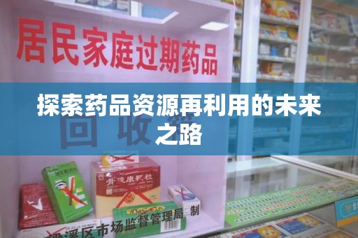 宁波探索药品资源再利用的未来之路