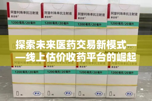 宁波探索未来医药交易新模式——线上估价收药平台的崛起与价值