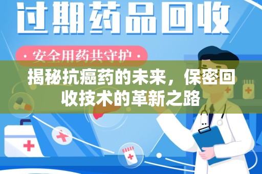 宁波揭秘抗癌药的未来，保密回收技术的革新之路