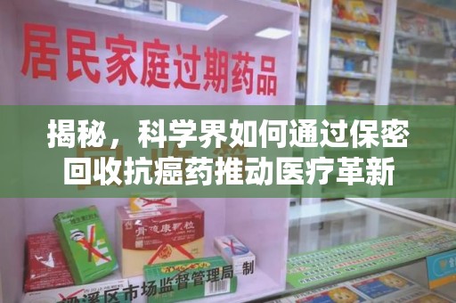 宁波揭秘，科学界如何通过保密回收抗癌药推动医疗革新