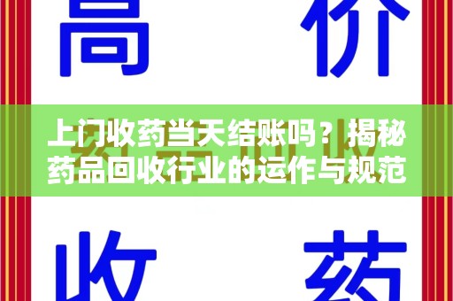 宁波上门收药当天结账吗？揭秘药品回收行业的运作与规范