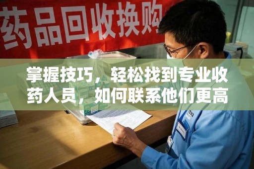 宁波掌握技巧，轻松找到专业收药人员，如何联系他们更高效