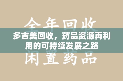 宁波多吉美回收，药品资源再利用的可持续发展之路