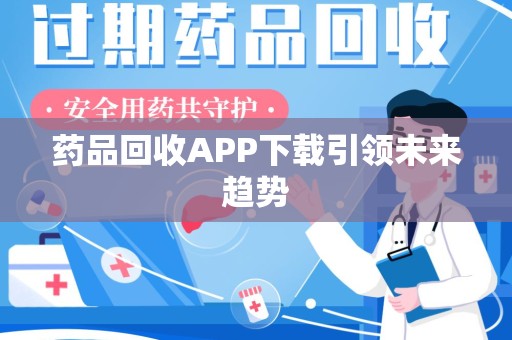 宁波药品回收APP下载引领未来趋势