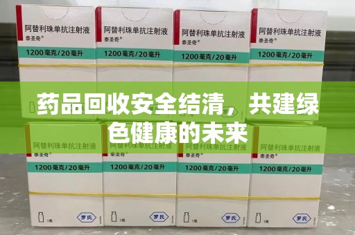 宁波药品回收安全结清，共建绿色健康的未来