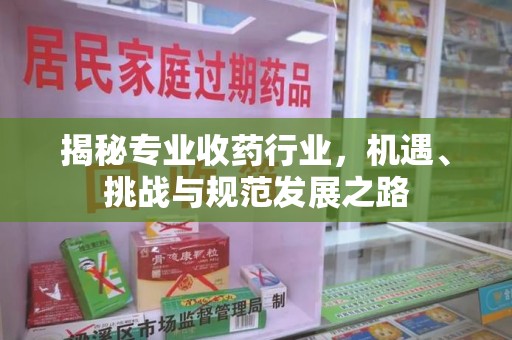 宁波揭秘专业收药行业，机遇、挑战与规范发展之路