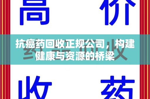 宁波抗癌药回收正规公司，构建健康与资源的桥梁