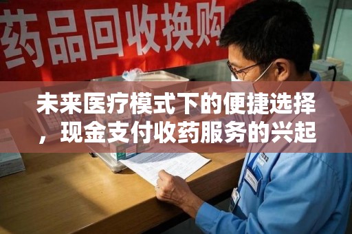 宁波未来医疗模式下的便捷选择，现金支付收药服务的兴起与影响